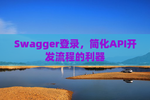 Swagger登录,简化API开发流程的利器